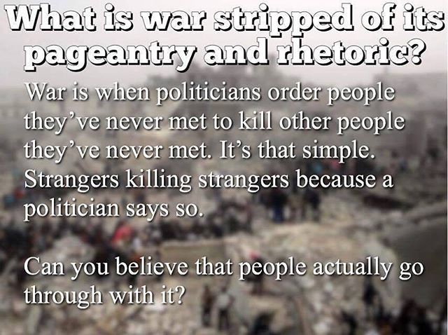 ‪Far too often #war is nothing more than a tyrant demanding that his will be done. Strangers murdering strangers because some politician told them to kill each other.‬
‪#antiwar #trump‬